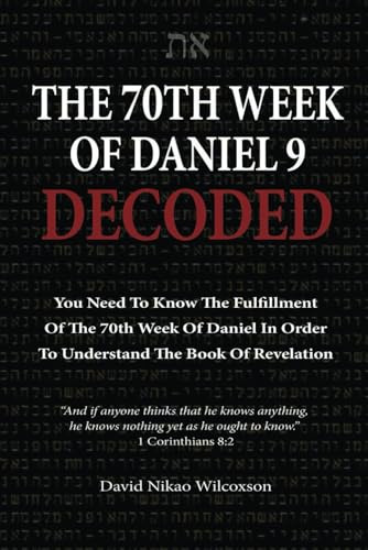 The 70th Week Of Daniel 9 Decoded: To Understand The