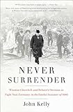 Never Surrender: Winston Churchill and Britain's Decision to Fight Nazi Germany in the Fateful Summer of 1940