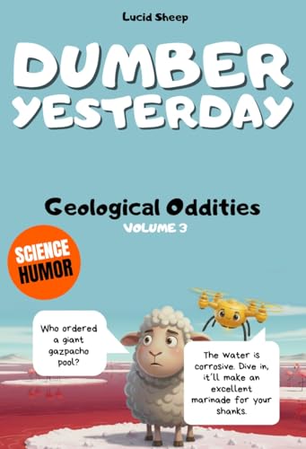 Dumber Yesterday - Volume 3 - Geological Oddities: Over 300 mind-blowing scientific facts told by the most egocentric sheep in all of literature.