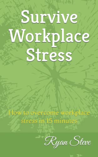 Survive Workplace Stress: How to overcome workplace stress in 15 minutes (Ryan Steve's self help books)