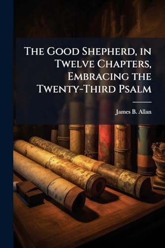 The Good Shepherd, in Twelve Chapters, Embracing the Twenty-Third Psalm