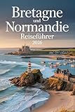 Bretagne Und Normandie Reiseführer2026: Entdecken Sie Strände, Dörfer und die französische Kultur
