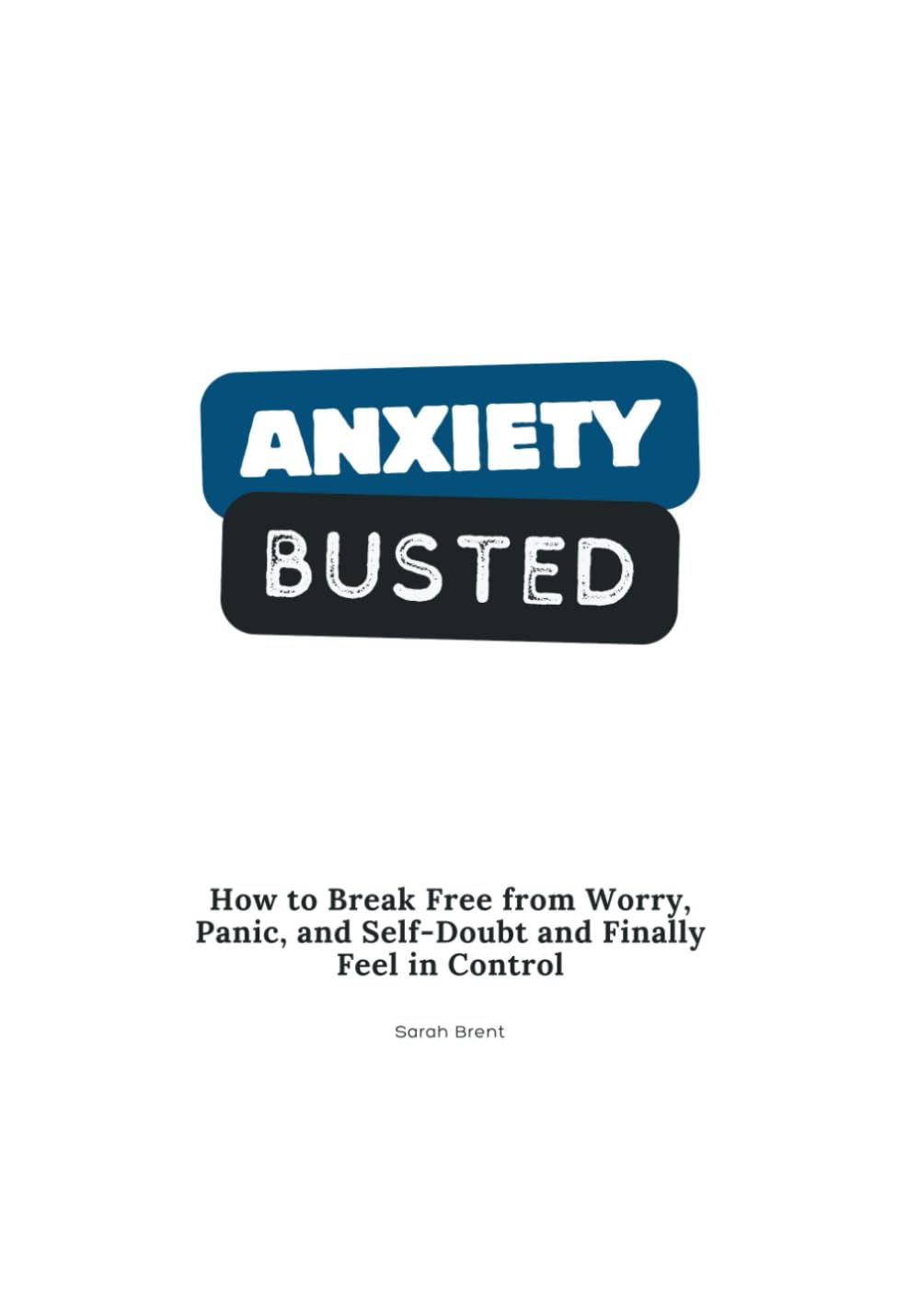 Anxiety Busted: How to Break Free from Worry, Panic, and Self-Doubt and Finally Feel in Control