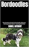 Bordoodles : The Complete Guide On Bordoodle, Behavior, Feeding, Costs, Health, Training And More (English Edition)