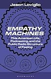 Empathy Machines: This American Life, Podcasting, and the Public Radio Structure of Feeling (Bloomsbury Podcast Studies)
