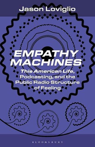 Empathy Machines: This American Life, Podcasting, and the Public Radio Structure of Feeling (Bloomsbury Podcast Studies)