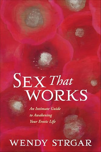 Sex That Works: An Intimate Guide to Awakening Your Erotic Life Sex That Works: An Intimate Guide to Awakening Your Erotic Life