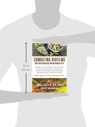Combating Biofilms: Why Your Antibiotics and Antifungals Fail: Solutions for Lyme Disease, Chronic Sinusitis, Pneumonia, Yeast Infections, Wounds, Ear ... Bad Breath, Cystic Fibrosis and Implants
