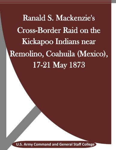 Ranald S. Mackenzie's Cross-Border Raid on the Kickapoo Indians near Remolino, Coahuila (Mexico), 17-21 May 1873