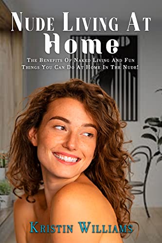 Nude Living At Home : The Benefits of Naked Living and Fun Things You Can Do At Home In The Nude! (Getting Naked Book 2) (English Edition)