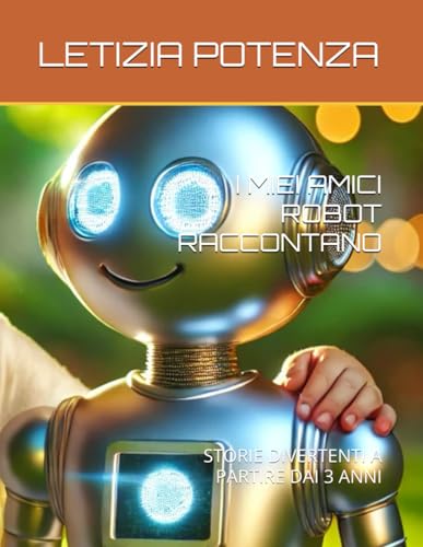 I MIEI AMICI ROBOT RACCONTANO: STORIE DIVERTENTI A PARTIRE DAI 3 ANNI (I robot raccontano le loro straordinarie avventure.) (Italian Edition)