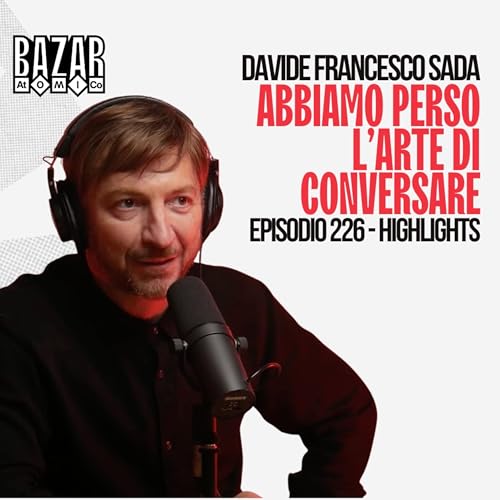 ABBIAMO PERSO L&rsquo;ARTE DI CONVERSARE | BAZAR ATOMICO #226 RICHARD ROMAGNOLI | HIGHLIGHTS