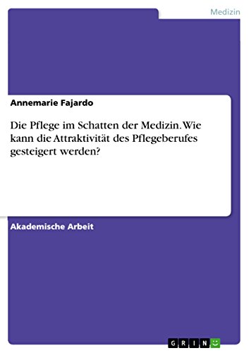 Die Pflege im Schatten der Medizin. Wie kann die Attraktivität des Pflegeberufes gesteigert werden? (German Edition)