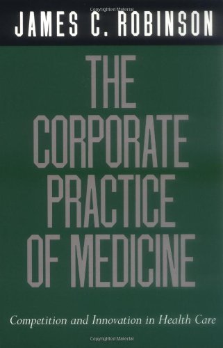 The Corporate Practice of Medicine: Competition and Innovation in Health Care (California/Milbank Books on Health and the Public Book 1)