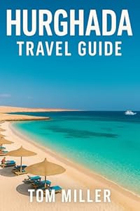 Hurghada Travel Guide: Explore the Best of Egypt's Red Sea Riviera: Beaches, Diving, Culture & Day Trips in Hurghada 2025