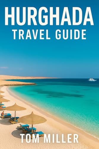 Hurghada Travel Guide: Explore the Best of Egypt's Red Sea Riviera: Beaches, Diving, Culture & Day Trips in Hurghada 2025