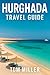 Hurghada Travel Guide: Explore the Best of Egypt's Red Sea Riviera: Beaches, Diving, Culture & Day Trips in Hurghada 2025
