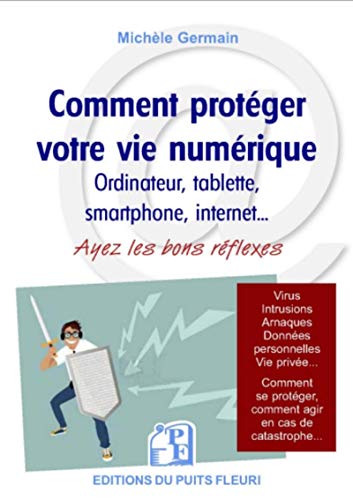 Comment protéger votre vie numérique: Ordinateur, tablettes smartphone, internet... Ayez les bons réflexes. Virus, intrusions, arnaques, données ... comment agir en cas de catastrophe...