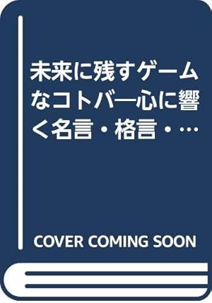 未来に残すゲームなコトバ 心に響く名言 格言 失言 007巻 ネタバレありの感想 レビュー 読書メーター