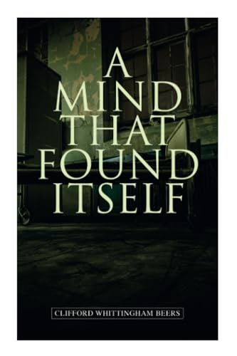 A Mind That Found Itself: A Groundbreaking Memoir Which Influenced Normalizing Mental Health Issues & Mental Hygiene