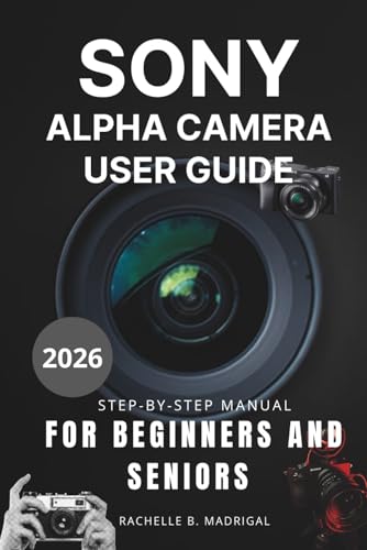  Sony Alpha Camera User Guide: Step-by-Step Manual for Beginners and Seniors
