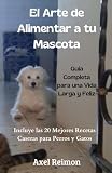 El Arte de Alimentar a tu Mascota.: Guía Completa Para una Vida Larga y Feliz. Incluye las 20 Mejores Recetas Caseras para Perros y Gatos.