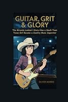 GUITAR, GRIT & GLORY: The Miranda Lambert's Story-How a Small-Town Texas Girl Became a Country Music Superstar B0F13WB41D Book Cover