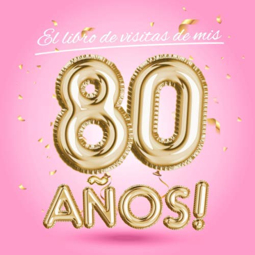 El libro de visitas de mis 80 años: Decoración rosa para el 80 cumpleaños – Regalos originales para mujer - 80 años - Edición Globos Oro Rosa - Libro ... para felicitaciones y fotos de los invitados