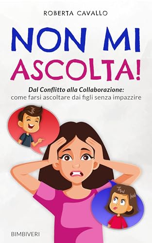 Non mi Ascolta!: Dal Conflitto alla Collaborazione come farsi ascoltare dai figli senza impazzire