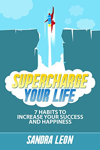 Supercharge Your Life: 7 Habits To Increase Your Success And Happiness (Includes a free copy of "The Ultimate Goal Setting Workbook")