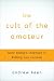 The Cult of the Amateur: How blogs, MySpace, YouTube, and the rest of today's user-generated media aredestroying our economy, our culture, and our values