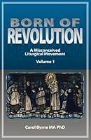 BORN OF REVOLUTION: A Misconceived Liturgical Movement ("Active Participation") 1916374603 Book Cover