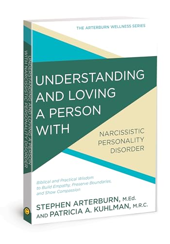 Understanding and Loving a Person with Narcissistic Personality Disorder: Biblical and Practical Wisdom to Build Empathy, Preserve Boundaries, and Show Compassion (The Arterburn Wellness Series)