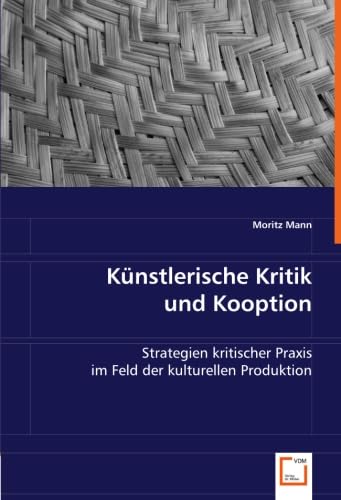 Künstlerische Kritik und Kooption: Strategien kritischer Praxis im Feld der kulturellen Produktion