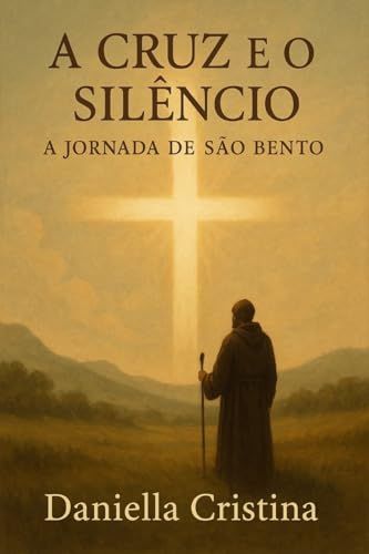 A Cruz e o Silêncio: A Jornada de São Bento: Uma narrativa espiritual baseada na vida do pai do monaquismo ocidental. (Luzes da Santidade)