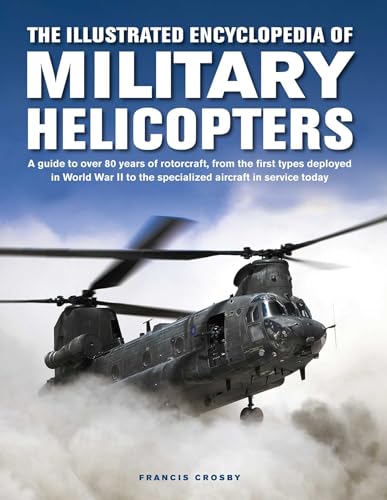 The Illustrated Encyclopedia of Military Helicopters: A Guide to Over 80 Years of Rotorcraft, from the First Types Deployed in World War II to the ... in Service Today (Military Transport)