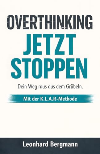 Overthinking Jetzt Stoppen - Mit der K.L.A.R.-Methode: Dein Weg raus aus dem Grübeln