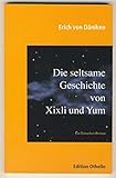 Die seltsame Geschichte von Xixli und Yum: Ein Tatsachen-Roman - Erich von Däniken