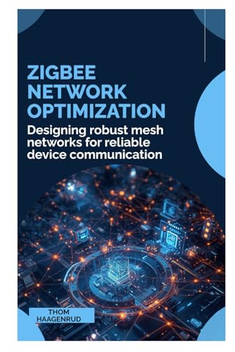 Zigbee Network Optimization: Designing robust mesh networks for reliable device communication