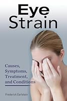 Eye Strain: Causes, Symptoms, Treatment, and Conditions 1941070361 Book Cover