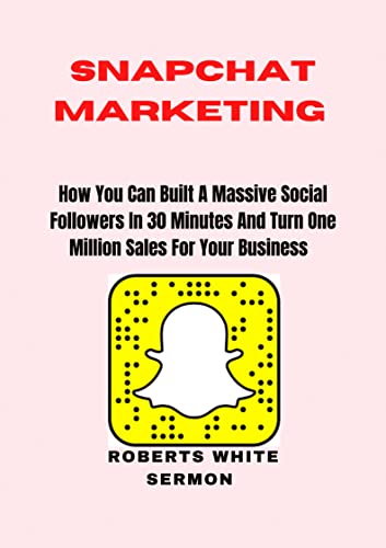 SNAPCHAT MARKETING: How You Can Built A Massive Social Followers In 30 Minutes And Turn One Million