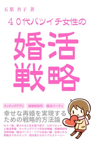 40代バツイチ女性の婚活戦略［マッチングアプリ・結婚相談所・婚活パーティ］: 幸せな再婚を実現するための戦略的方法論