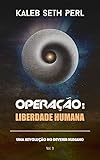 Operação: Liberdade Humana: Uma Revolução no Devenir Humano...