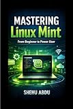 Mastering Linux Mint: From Beginner to Power User