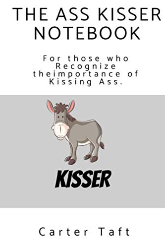 THE ASS KISSER NOTEBOOK: For those who Recognize the Importance of Kissing Ass