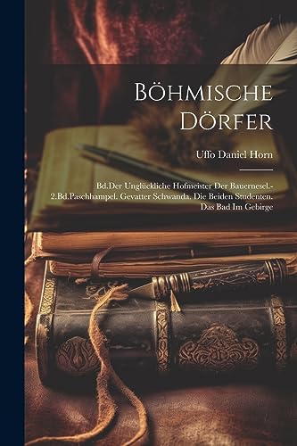 Böhmische Dörfer: Bd.Der Unglückliche Hofmeister Der Bauernesel.-2.Bd.Paschhampel. Gevatter Schwanda. Die Beiden Studenten. Das Bad Im Gebirge (German Edition)