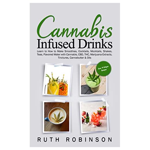 Cannabis Infused Drinks: Learn to How to Make Smoothies, Cocktails, Mocktails, Shakes, Teas, Flavored Water with Cannabis, CBD, THC, Marijuana Extracts, Tinctures, Cannabutter & Oils