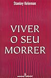 anatomia emocional stanley keleman pdf gratis  Viver O Seu Morrer (Em Portuguese do Brasil)
