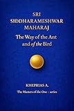 Sri Siddharameshwar Maharaj The Masters of the One: The Way of the Ant and of the Bird (The Masters of the One - Non-Duality Series Book 14)