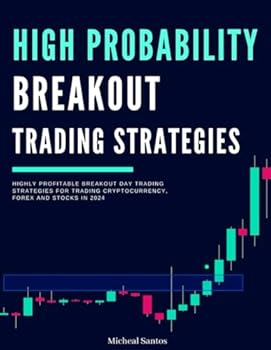 High Probability Breakout Trading Strategies: Highly Profitable Breakout Day Trading Strategies for Trading Cryptocurrency, Forex and Stocks (The Day Trader's Edge In 2024)